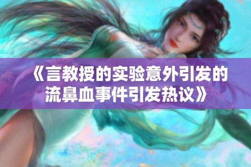 《言教授的实验意外引发的流鼻血事件引发热议》