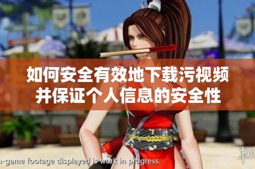 如何安全有效地下载污视频并保证个人信息的安全性