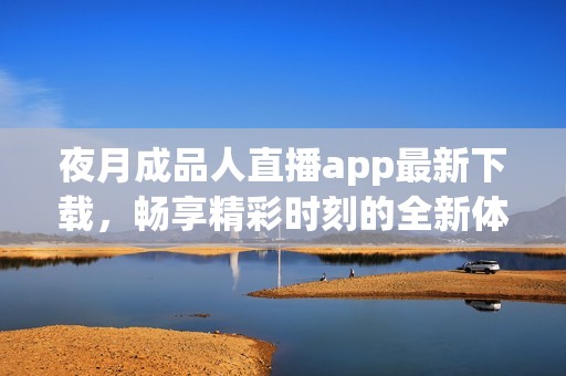 夜月成品人直播app最新下载，畅享精彩时刻的全新体验