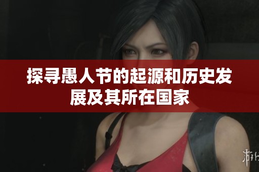 探寻愚人节的起源和历史发展及其所在国家