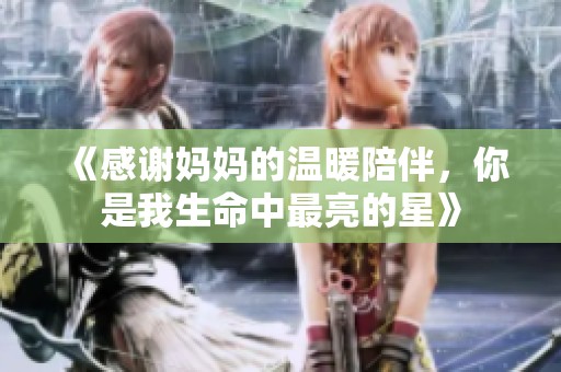 《感谢妈妈的温暖陪伴，你是我生命中最亮的星》