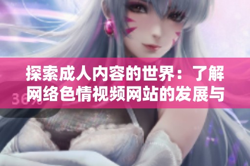 探索成人内容的世界：了解网络色情视频网站的发展与影响