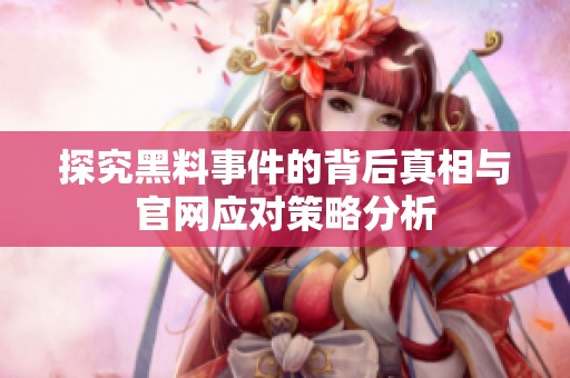 探究黑料事件的背后真相与官网应对策略分析