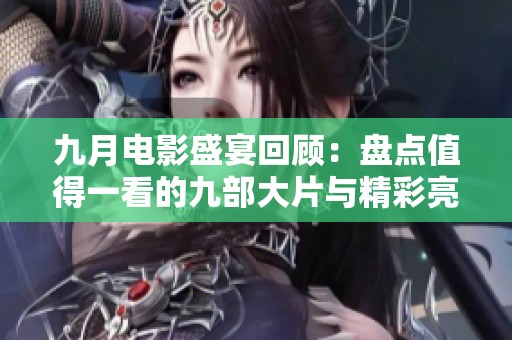 九月电影盛宴回顾：盘点值得一看的九部大片与精彩亮点