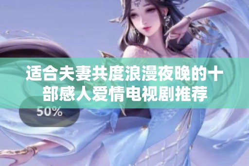 适合夫妻共度浪漫夜晚的十部感人爱情电视剧推荐