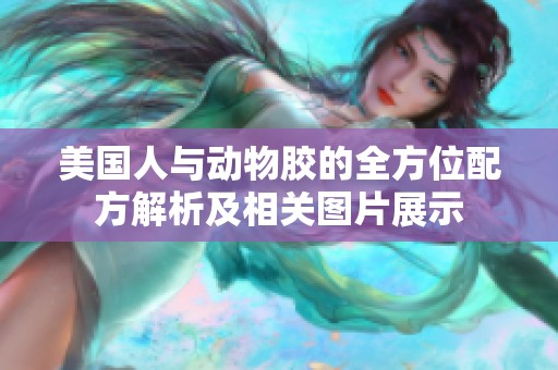美国人与动物胶的全方位配方解析及相关图片展示