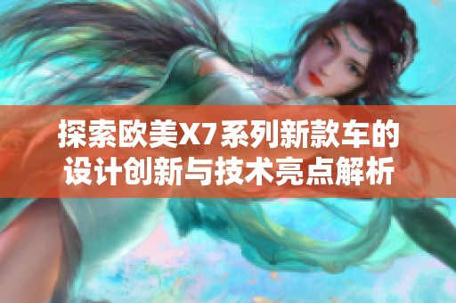 探索欧美X7系列新款车的设计创新与技术亮点解析