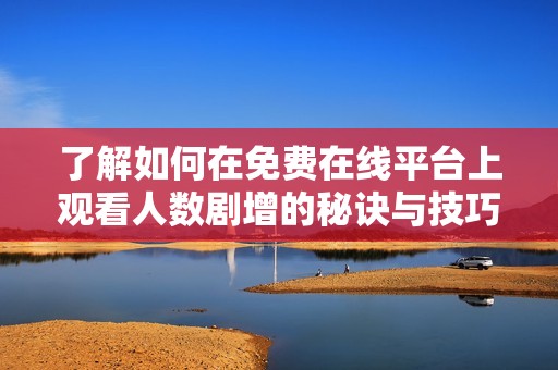 了解如何在免费在线平台上观看人数剧增的秘诀与技巧
