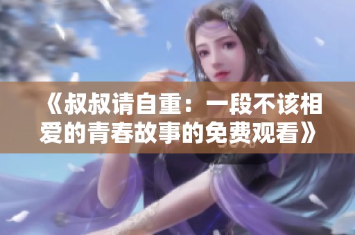 《叔叔请自重：一段不该相爱的青春故事的免费观看》