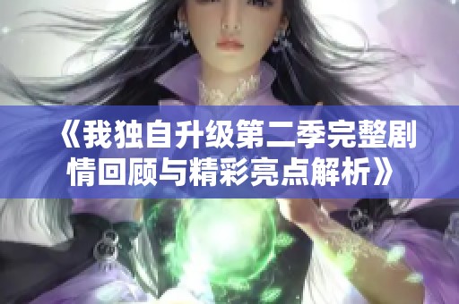 《我独自升级第二季完整剧情回顾与精彩亮点解析》