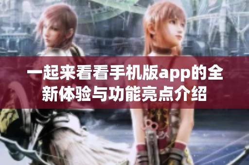 一起来看看手机版app的全新体验与功能亮点介绍