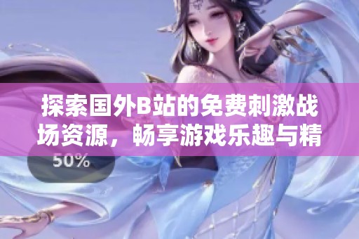 探索国外B站的免费刺激战场资源，畅享游戏乐趣与精彩内容