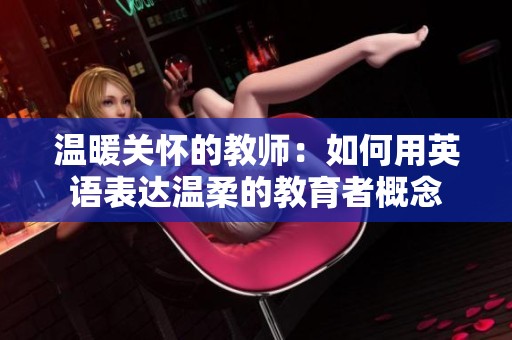 温暖关怀的教师：如何用英语表达温柔的教育者概念