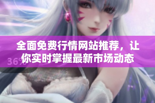 全面免费行情网站推荐，让你实时掌握最新市场动态