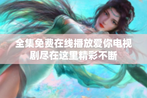 全集免费在线播放爱你电视剧尽在这里精彩不断