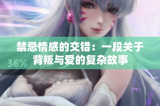禁忌情感的交错：一段关于背叛与爱的复杂故事