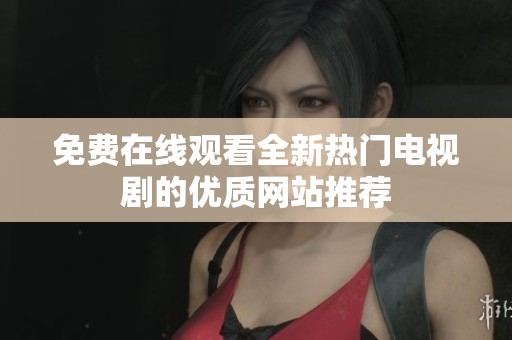 免费在线观看全新热门电视剧的优质网站推荐