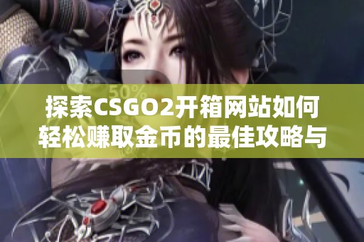 探索CSGO2开箱网站如何轻松赚取金币的最佳攻略与技巧