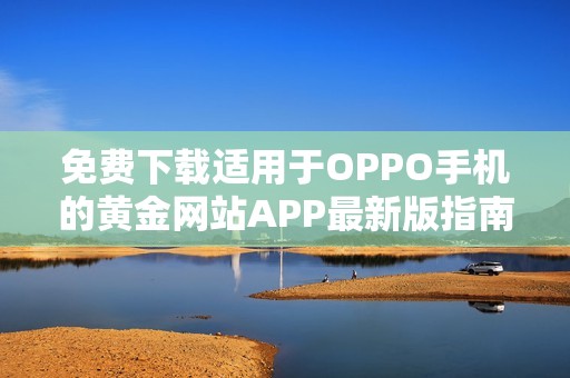 免费下载适用于OPPO手机的黄金网站APP最新版指南
