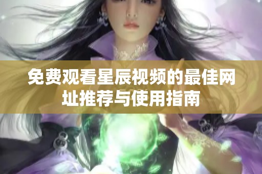 免费观看星辰视频的最佳网址推荐与使用指南