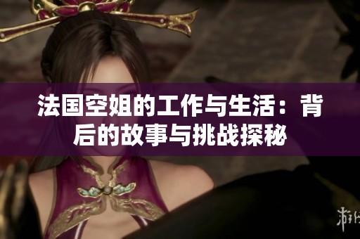 法国空姐的工作与生活：背后的故事与挑战探秘