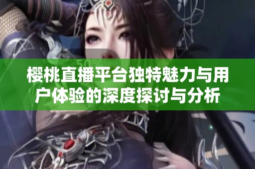 樱桃直播平台独特魅力与用户体验的深度探讨与分析