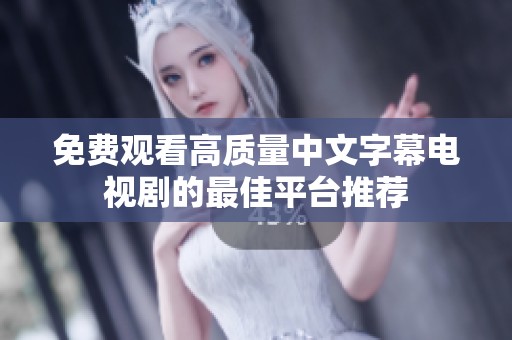 免费观看高质量中文字幕电视剧的最佳平台推荐