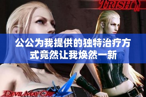 公公为我提供的独特治疗方式竟然让我焕然一新