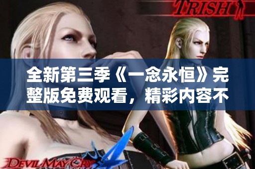全新第三季《一念永恒》完整版免费观看，精彩内容不容错过