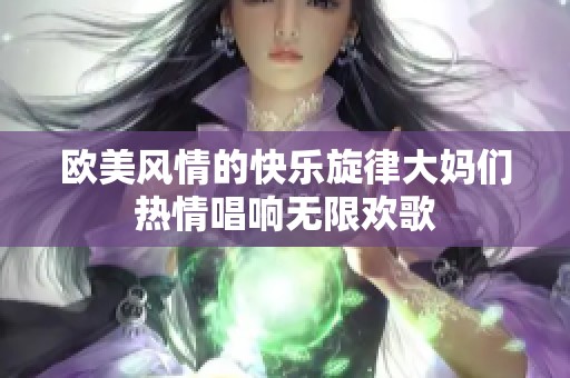 欧美风情的快乐旋律大妈们热情唱响无限欢歌