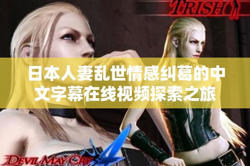 日本人妻乱世情感纠葛的中文字幕在线视频探索之旅