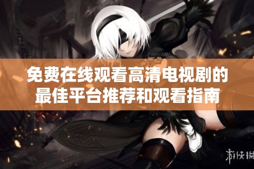 免费在线观看高清电视剧的最佳平台推荐和观看指南