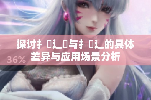 探讨扌喿辶畑与扌喿辶的具体差异与应用场景分析