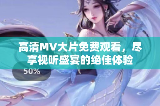 高清MV大片免费观看，尽享视听盛宴的绝佳体验