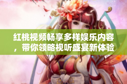 红桃视频畅享多样娱乐内容，带你领略视听盛宴新体验