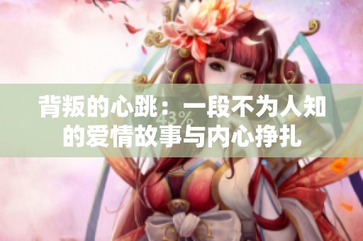 背叛的心跳：一段不为人知的爱情故事与内心挣扎