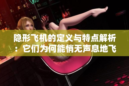 隐形飞机的定义与特点解析：它们为何能悄无声息地飞行