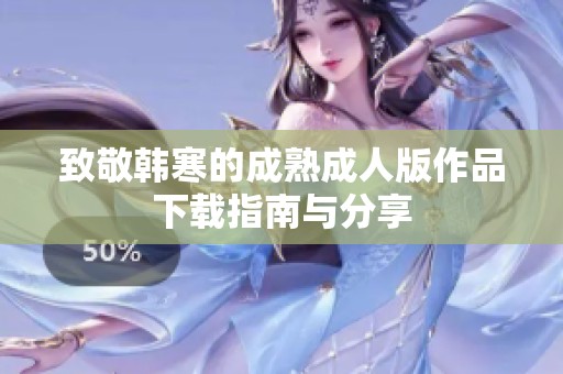 致敬韩寒的成熟成人版作品下载指南与分享