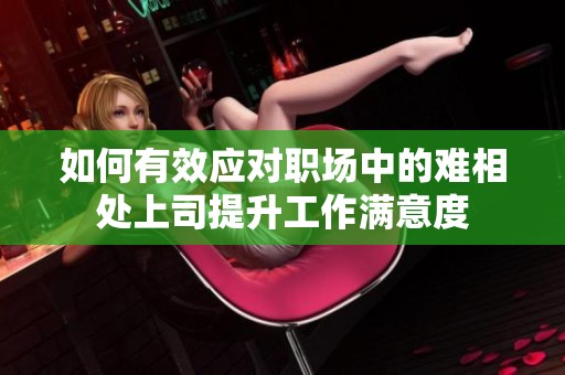 如何有效应对职场中的难相处上司提升工作满意度