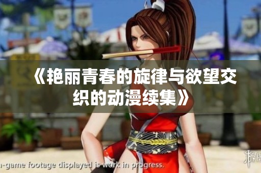 《艳丽青春的旋律与欲望交织的动漫续集》