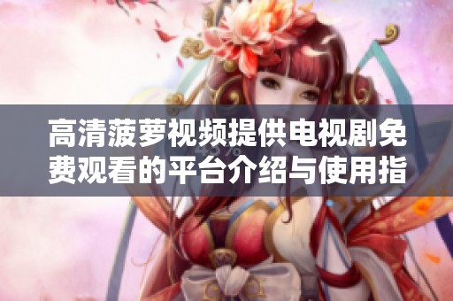 高清菠萝视频提供电视剧免费观看的平台介绍与使用指南