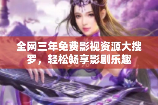 全网三年免费影视资源大搜罗，轻松畅享影剧乐趣