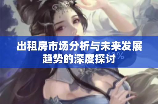 出租房市场分析与未来发展趋势的深度探讨