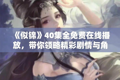 《似锦》40集全免费在线播放，带你领略精彩剧情与角色魅力