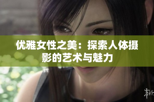 优雅女性之美：探索人体摄影的艺术与魅力