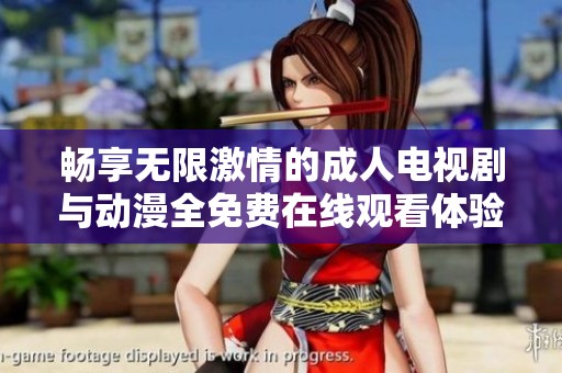 畅享无限激情的成人电视剧与动漫全免费在线观看体验
