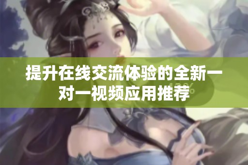 提升在线交流体验的全新一对一视频应用推荐