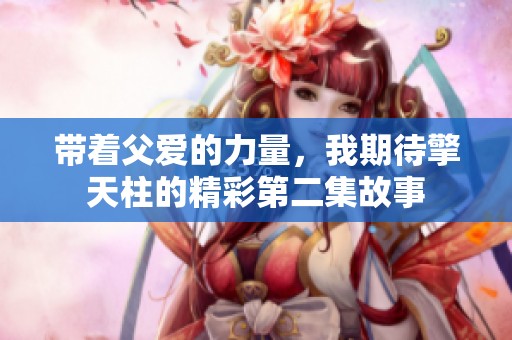 带着父爱的力量，我期待擎天柱的精彩第二集故事