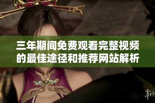 三年期间免费观看完整视频的最佳途径和推荐网站解析