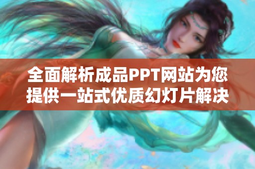 全面解析成品PPT网站为您提供一站式优质幻灯片解决方案